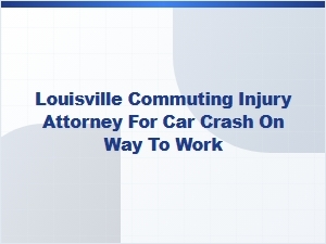 Louisville Commuting Injury Attorney for Work-Related Car Crashes