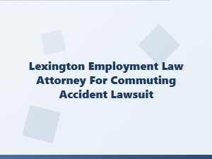 Lexington Employment Law Attorney for Commuting Accident Claims