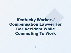 Kentucky Workers’ Compensation Lawyer for Commuting Accidents