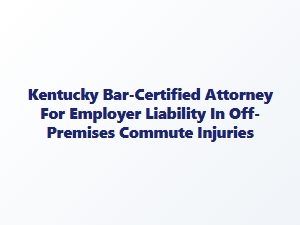 Kentucky Attorney for Off-Premises Commute Injuries