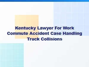 Kentucky Lawyer for Work Commute Truck Collision Cases